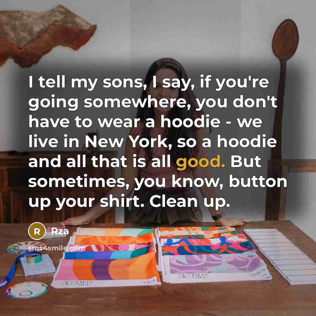 “I tell my sons, I say, if you're going somewhere, you don't have to wear a hoodie - we live in New York, so a hoodie and all that is all good. But sometimes, you know, button up your shirt. Clean up.” quote by Rza