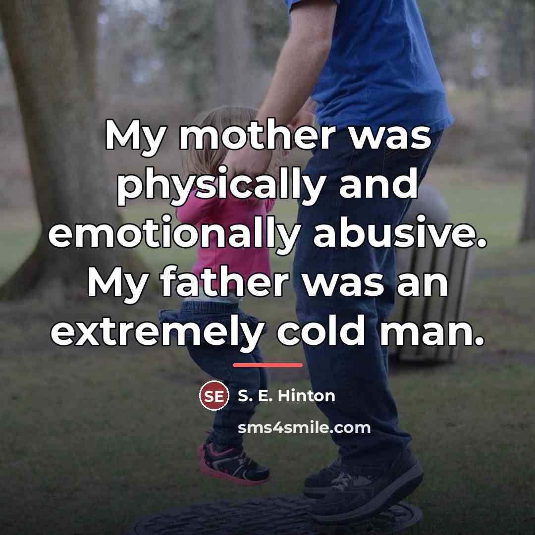“My mother was physically and emotionally abusive. My father was…” quote by S. E. Hinton