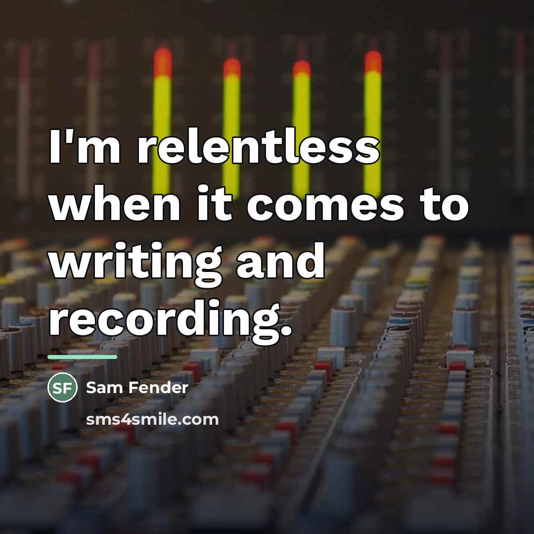 “I'm relentless when it comes to writing and recording.…” quote by Sam Fender