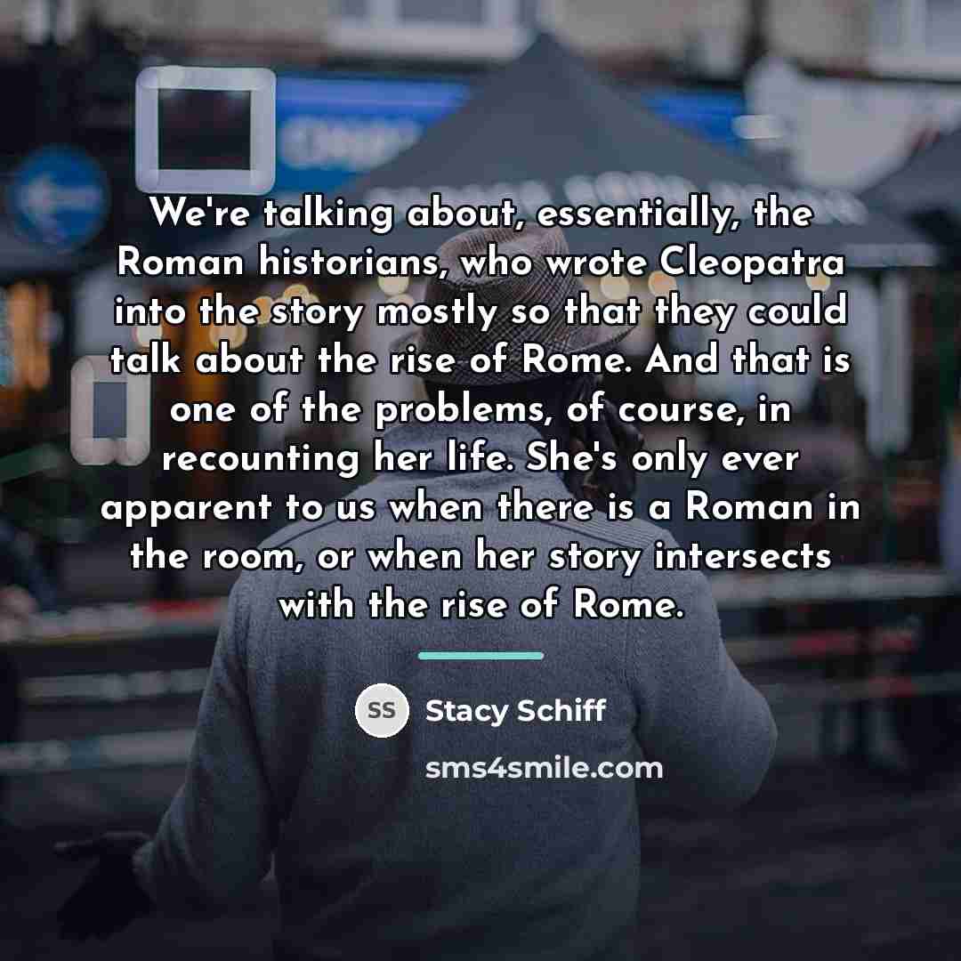 “We're talking about, essentially, the Roman historians, who wrote Cleopatra…” quote by Stacy Schiff