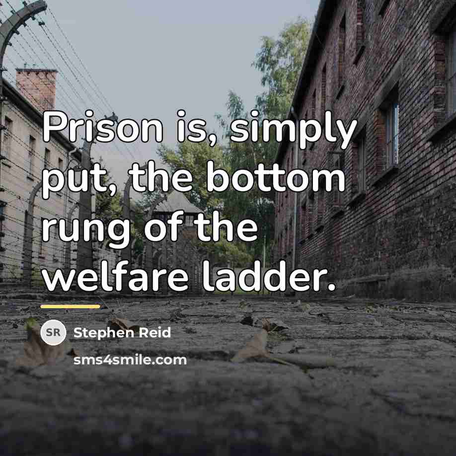 “Prison is, simply put, the bottom rung of the welfare…” quote by Stephen Reid