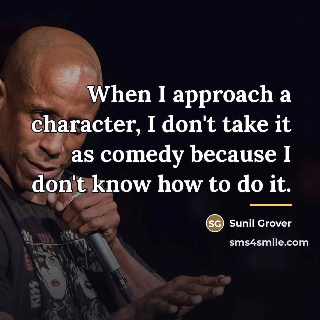 “When I approach a character, I don't take it as…” quote by Sunil Grover