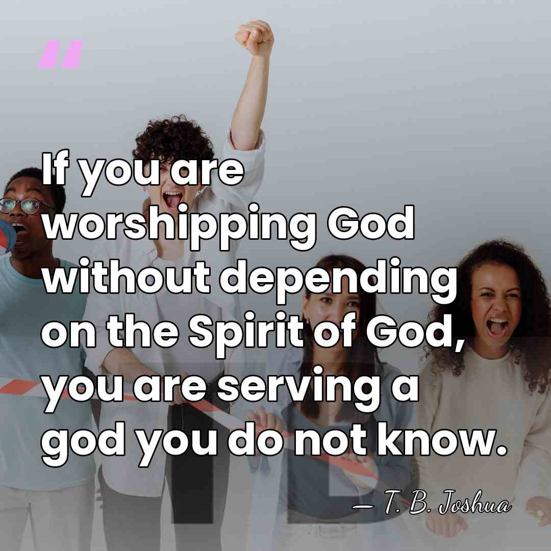 If you are worshipping God without depending on the Spirit of God,&hellip; - T. B. Joshua