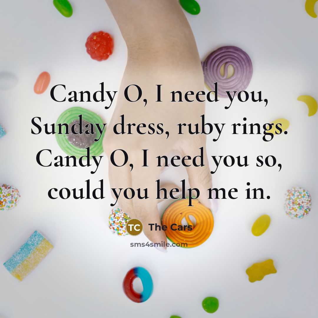 “Candy O, I need you, Sunday dress, ruby rings. Candy O, I need you so, could you help me in.” quote by The Cars