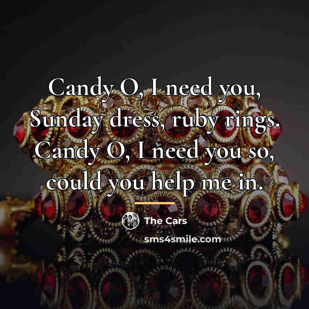 “Candy O, I need you, Sunday dress, ruby rings. Candy…” quote by The Cars