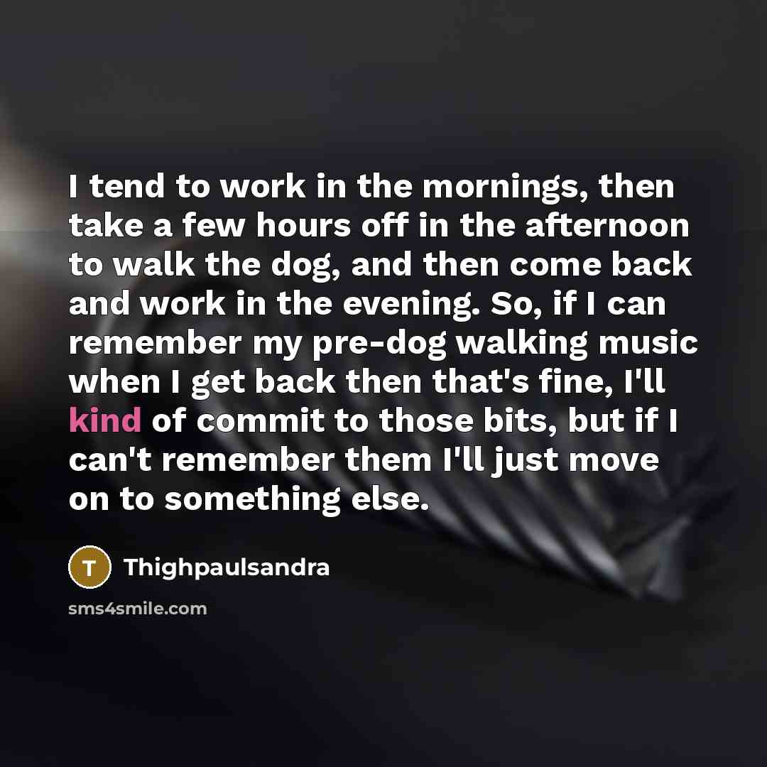 “I tend to work in the mornings, then take a…” quote by Thighpaulsandra