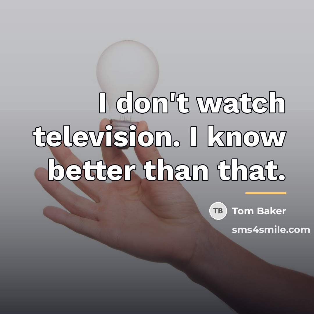 “I don't watch television. I know better than that.…” quote by Tom Baker