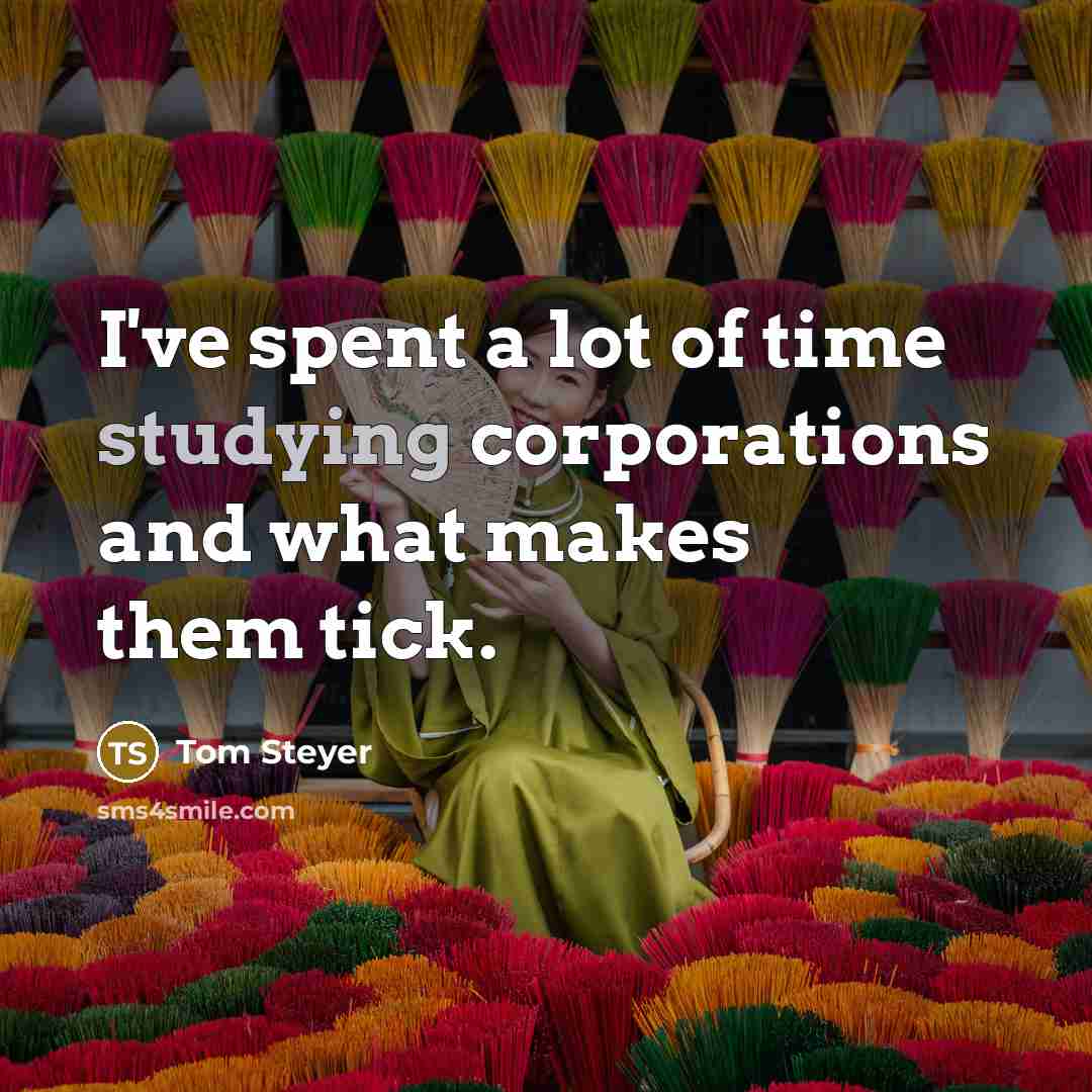 “I've spent a lot of time studying corporations and what…” quote by Tom Steyer