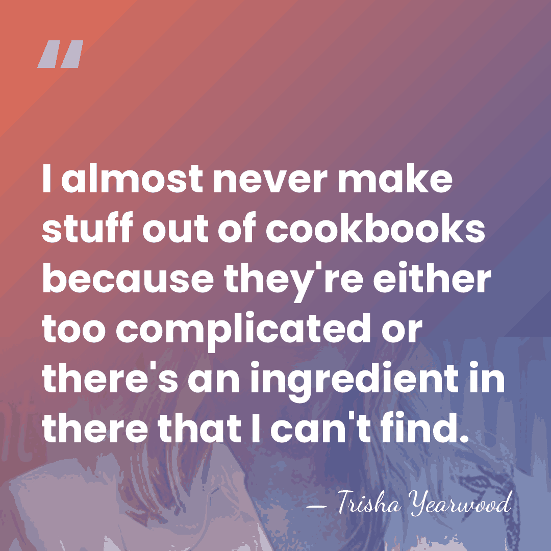 I almost never make stuff out of cookbooks because they're either too&hellip; - Trisha Yearwood