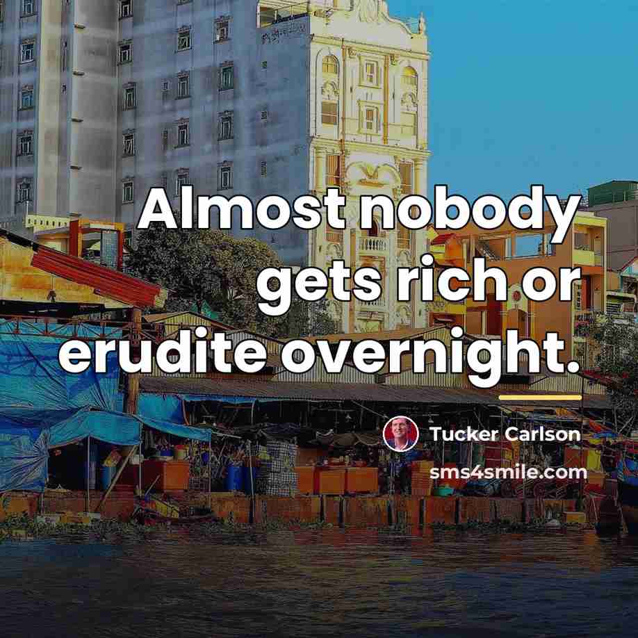 “Almost nobody gets rich or erudite overnight.…” quote by Tucker Carlson
