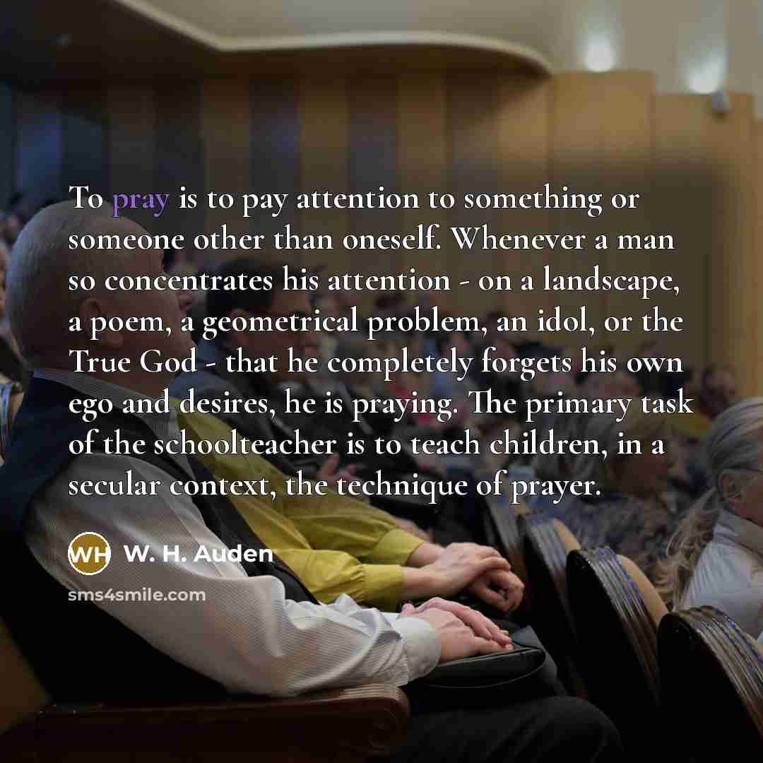 “To pray is to pay attention to something or someone…” quote by W. H. Auden
