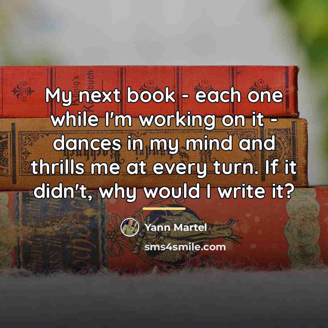 “My next book - each one while I'm working on…” quote by Yann Martel