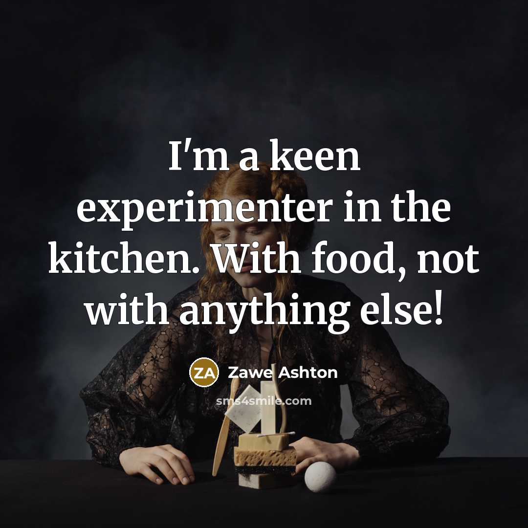 “I'm a keen experimenter in the kitchen. With food, not…” quote by Zawe Ashton