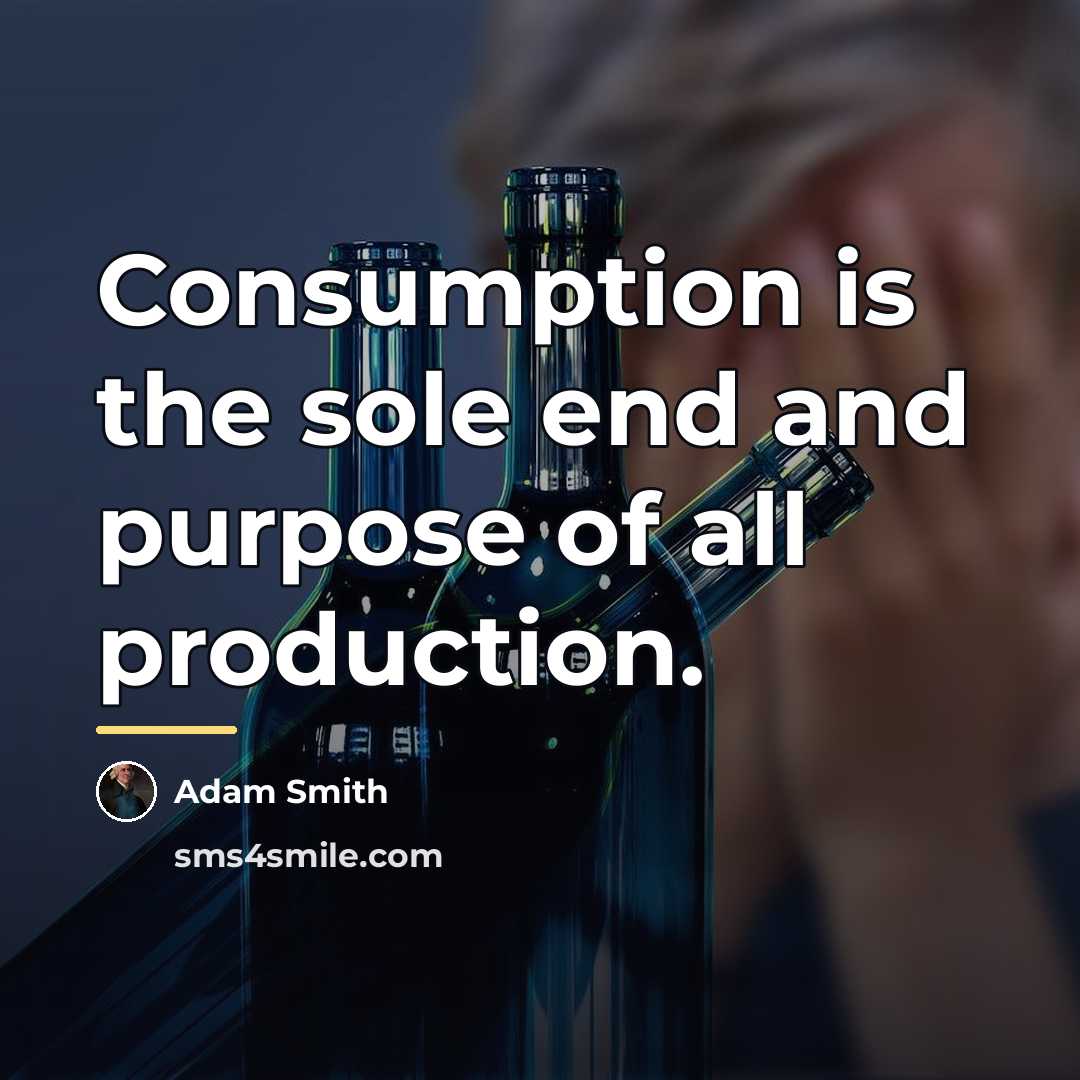 “Consumption is the sole end and purpose of all production.…” quote by Adam Smith
