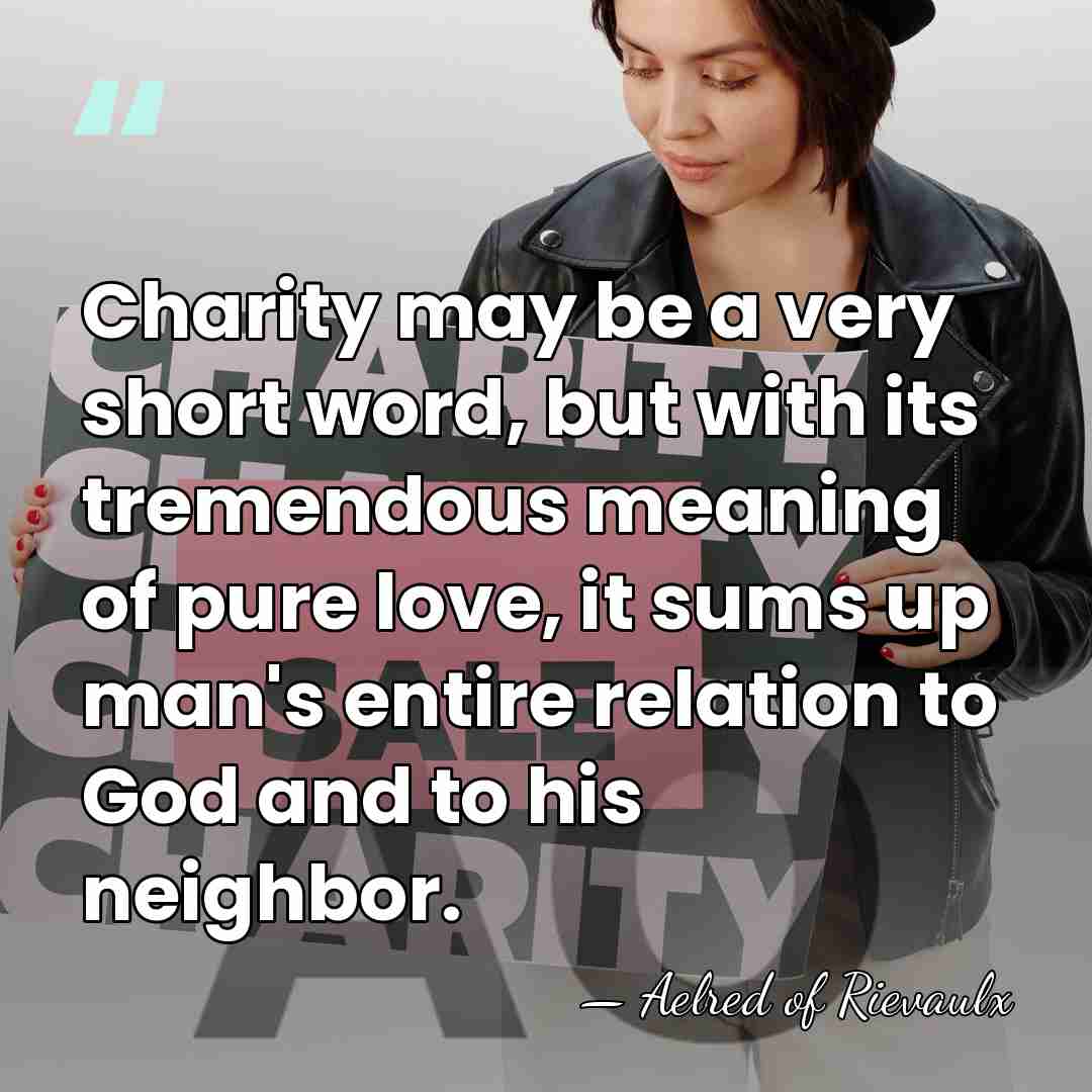 Charity may be a very short word, but with its tremendous meaning&hellip; - Aelred of Rievaulx