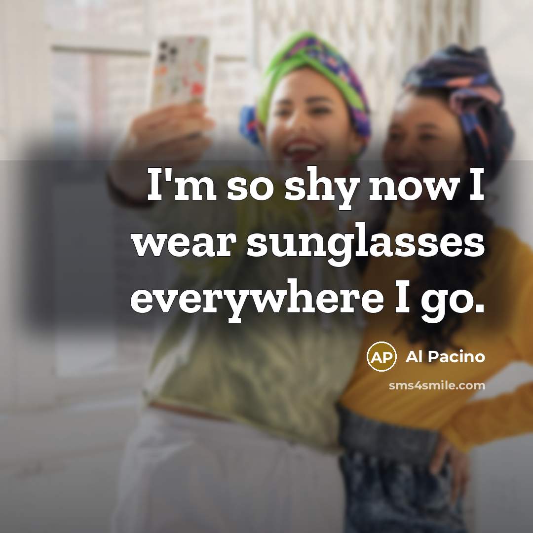 “I'm so shy now I wear sunglasses everywhere I go.…” quote by Al Pacino