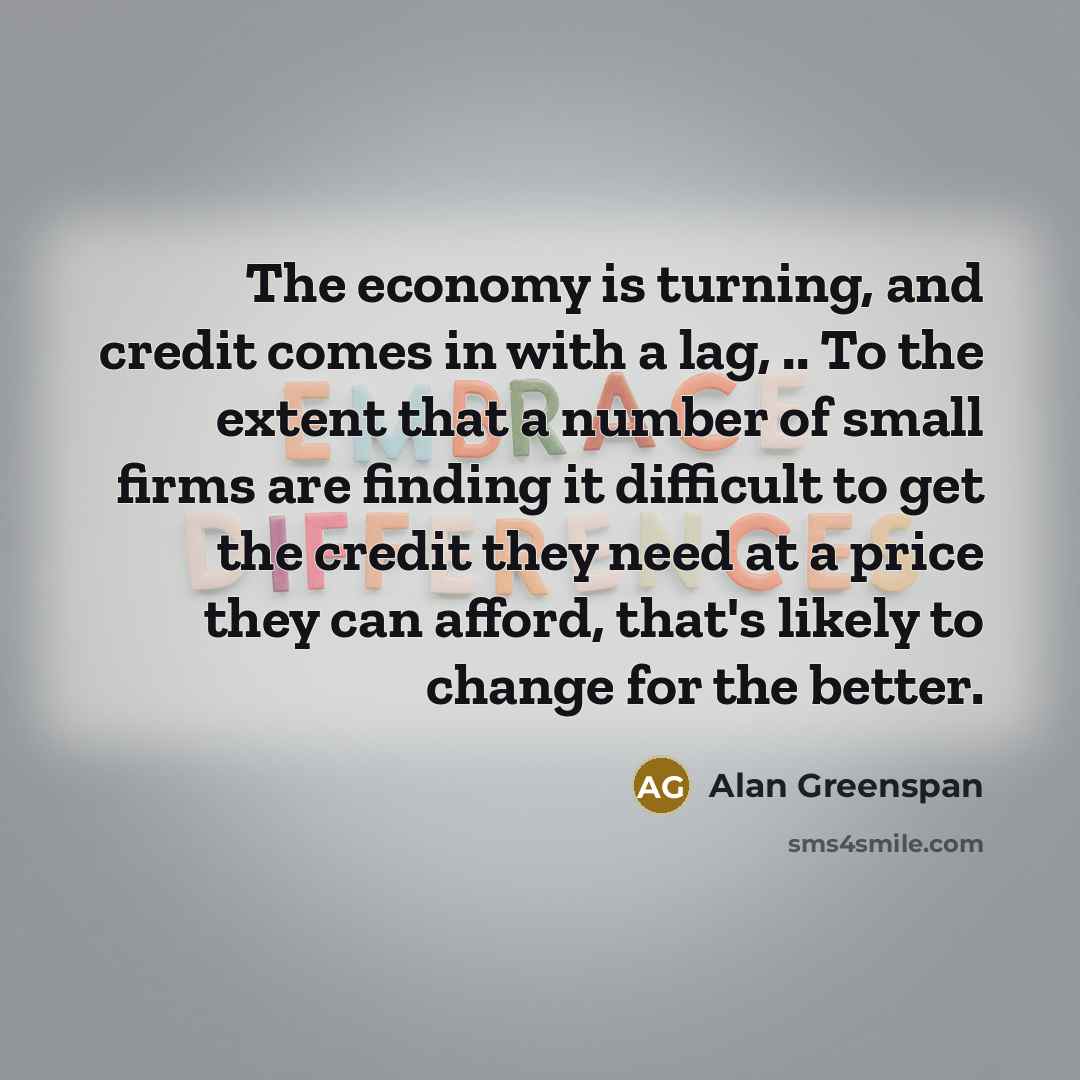 “The economy is turning, and credit comes in with a…” quote by Alan Greenspan