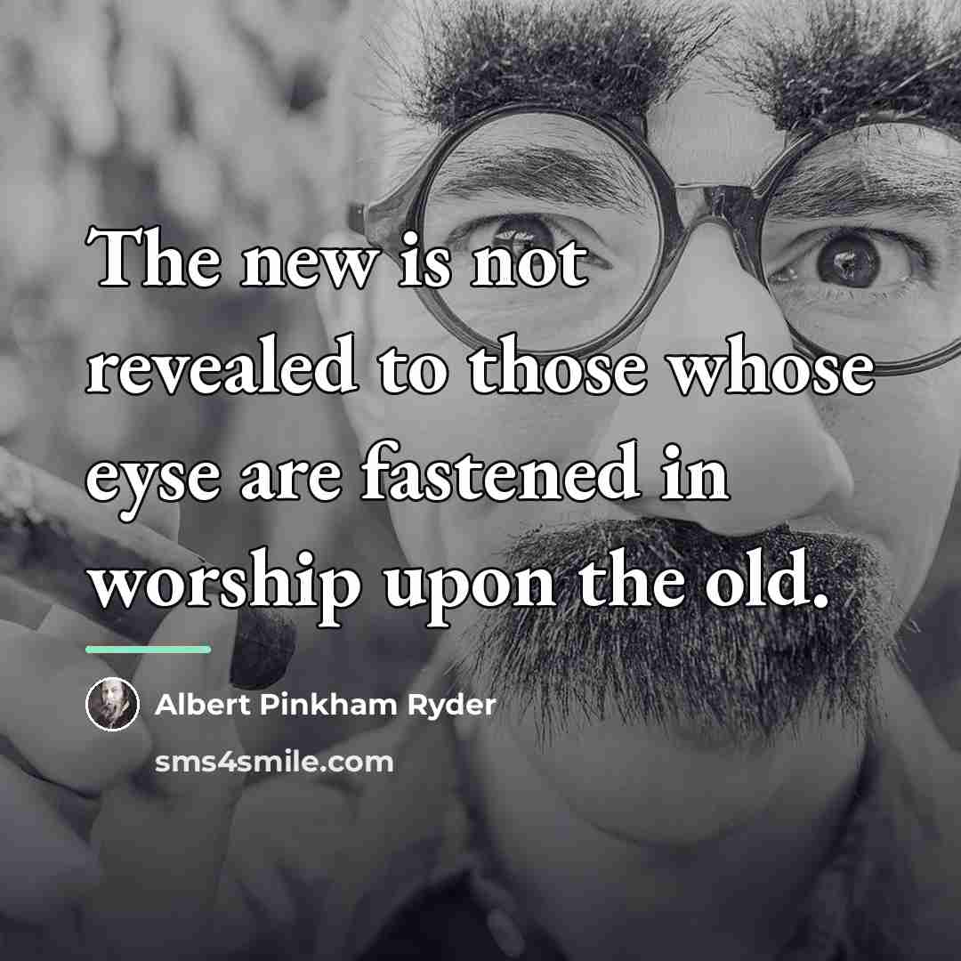 “The new is not revealed to those whose eyse are…” quote by Albert Pinkham Ryder