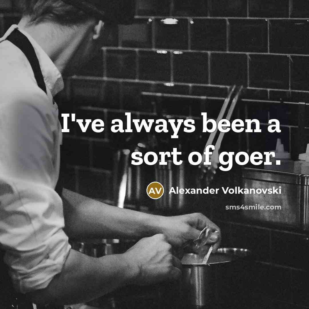 “I've always been a sort of goer.…” quote by Alexander Volkanovski