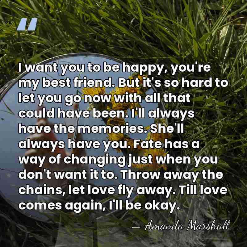 I want you to be happy, you're my best friend. But it's&hellip; - Amanda Marshall