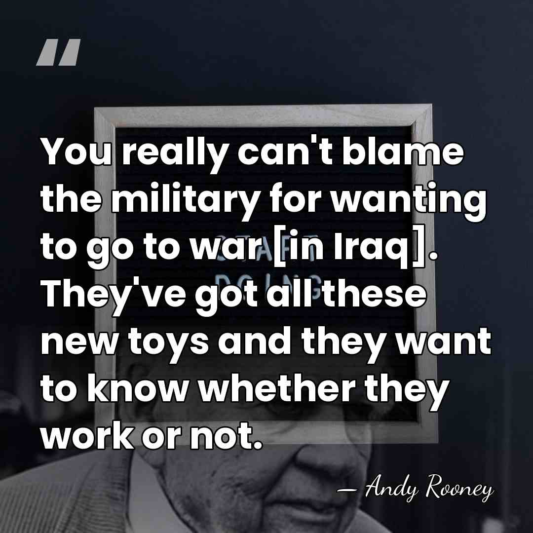 You really can't blame the military for wanting to go to war&hellip; - Andy Rooney