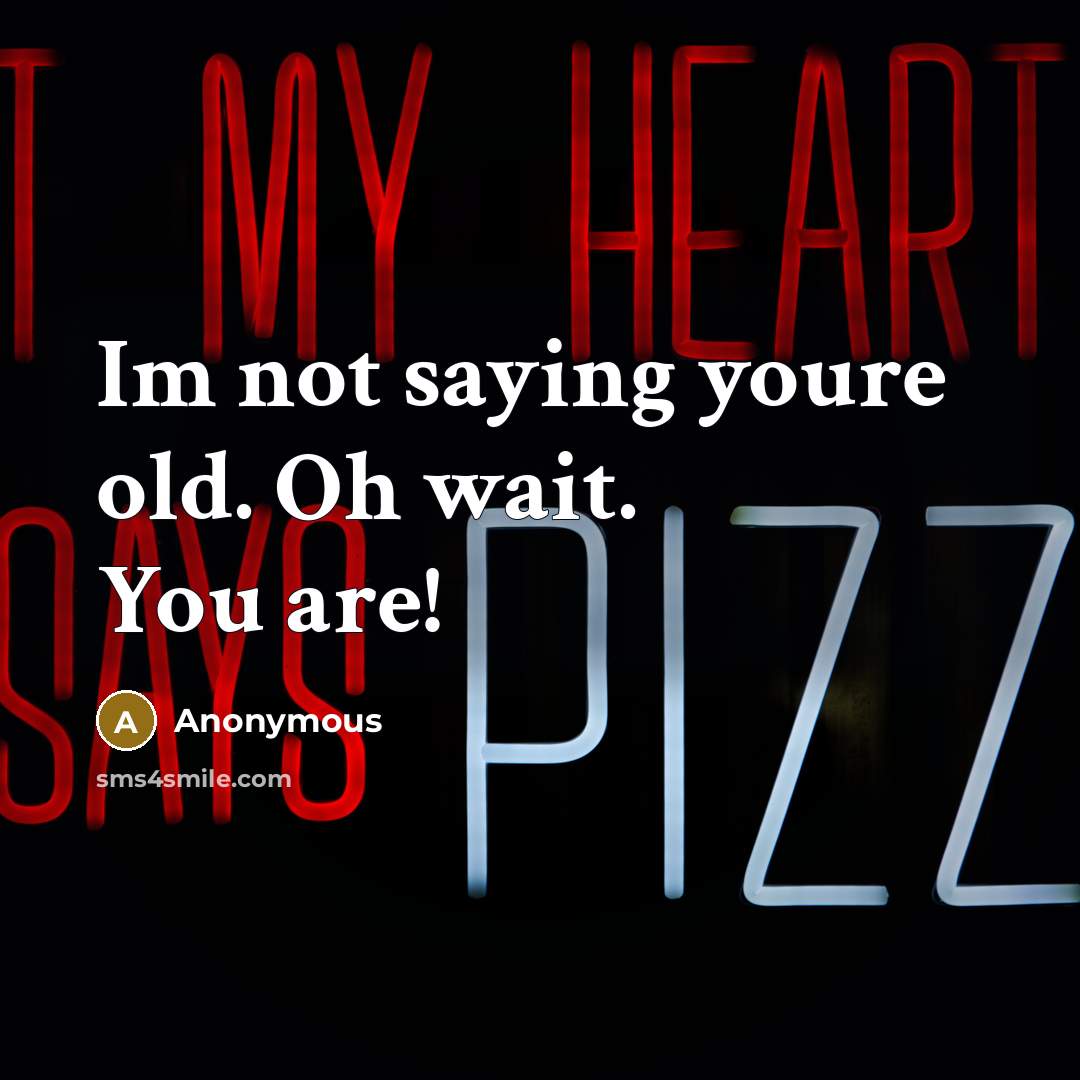 “Im not saying youre old. Oh wait. You are!…” quote by Anonymous
