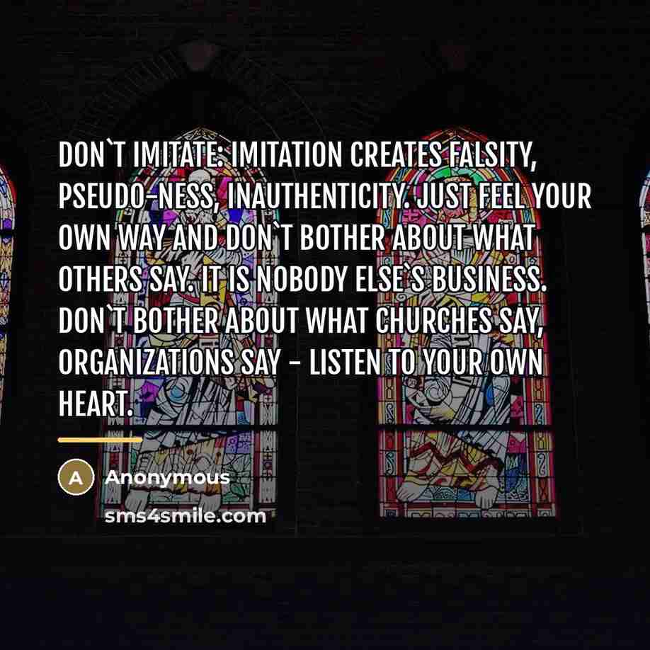 “Don`t imitate: imitation creates falsity, pseudo-ness, inauthenticity. Just feel your…” quote by Anonymous