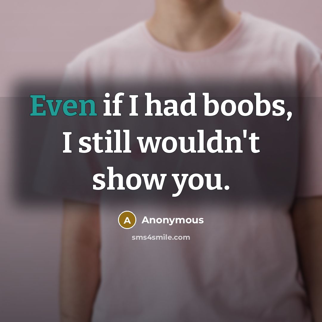 “Even if I had boobs, I still wouldn't show you.” quote by Anonymous