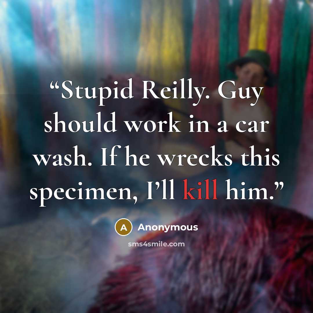 “Stupid Reilly. Guy should work in a car wash. If he wrecks this specimen, I’ll kill him.” quote by Anonymous