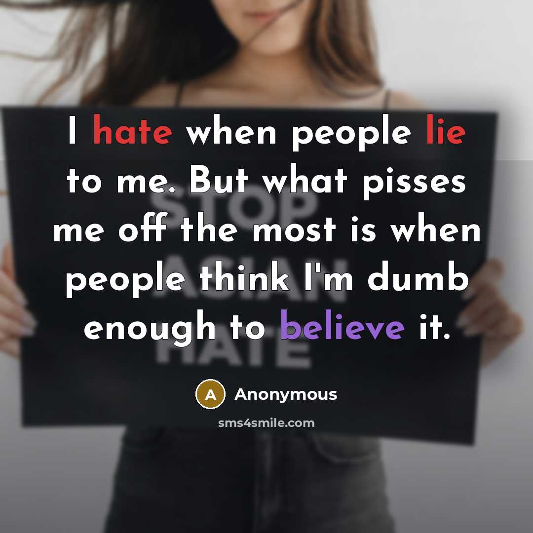 “I hate when people lie to me. But what pisses me off the most is when people think I'm dumb enough to believe it.” quote by Anonymous