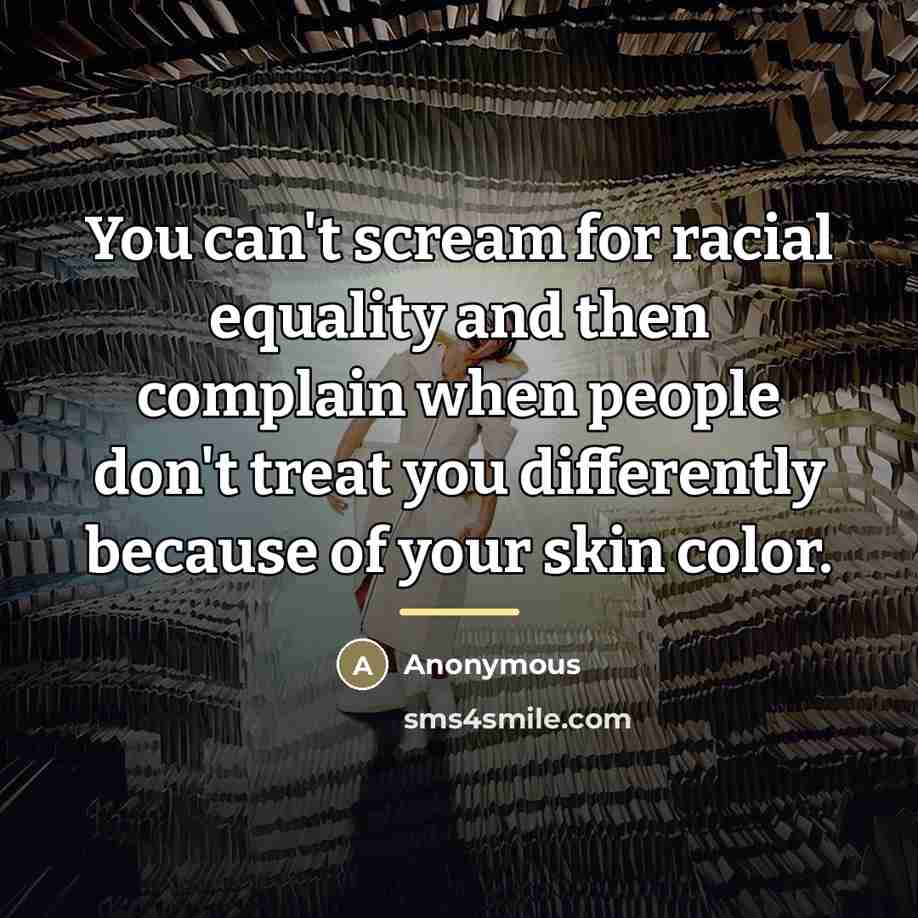 “You can't scream for racial equality and then complain when…” quote by Anonymous
