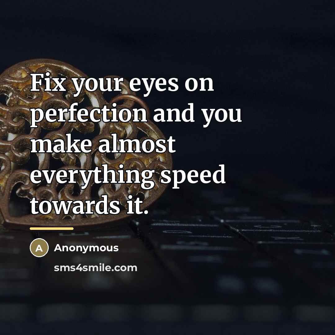 “Fix your eyes on perfection and you make almost everything…” quote by Anonymous
