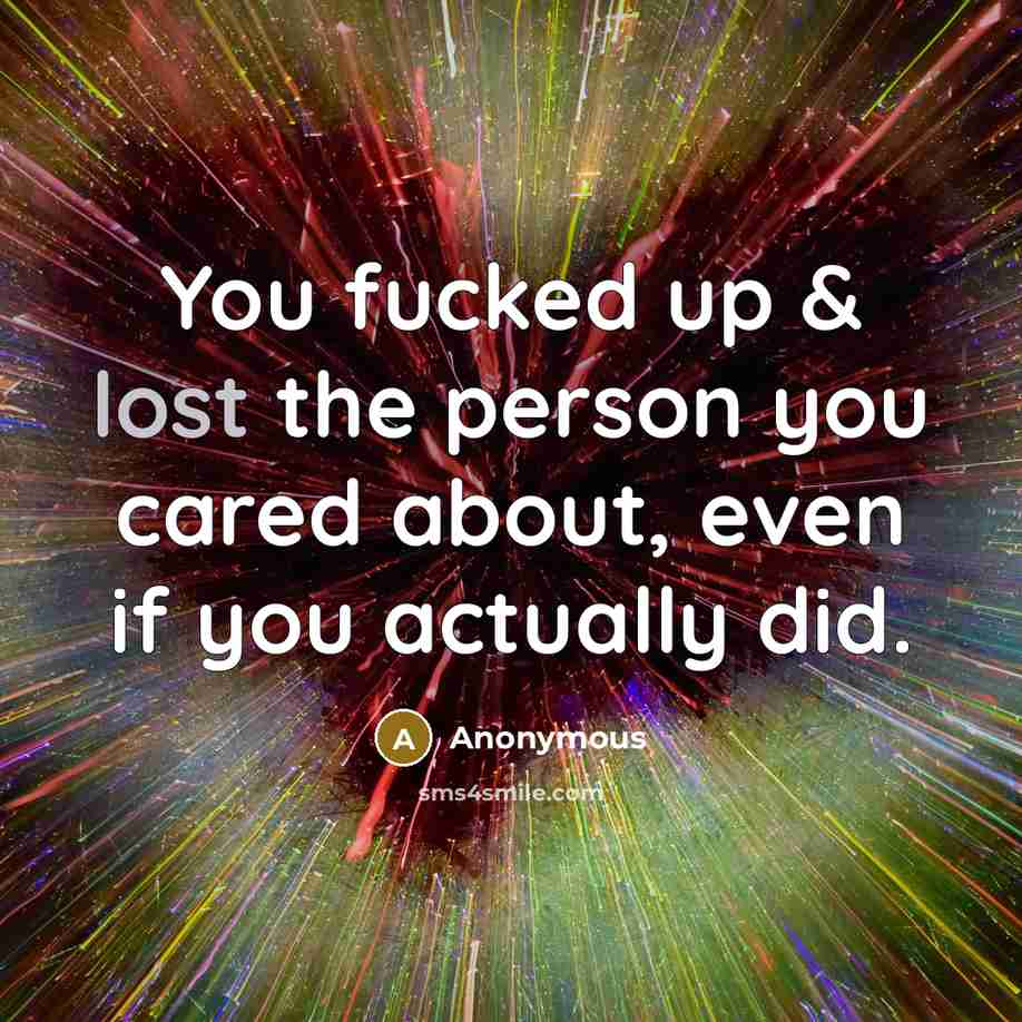 “You fucked up & lost the person you cared about,…” quote by Anonymous