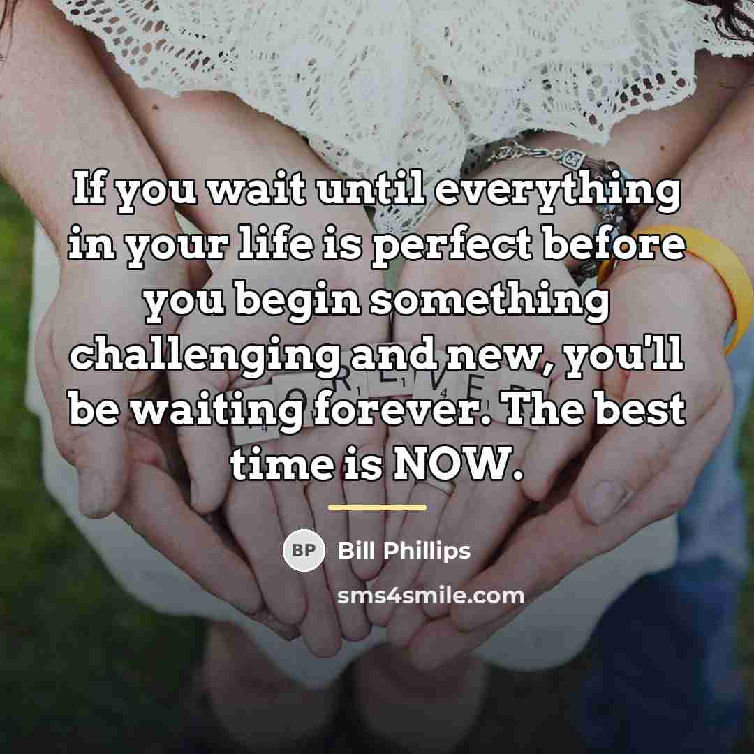 “If you wait until everything in your life is perfect…” quote by Bill Phillips