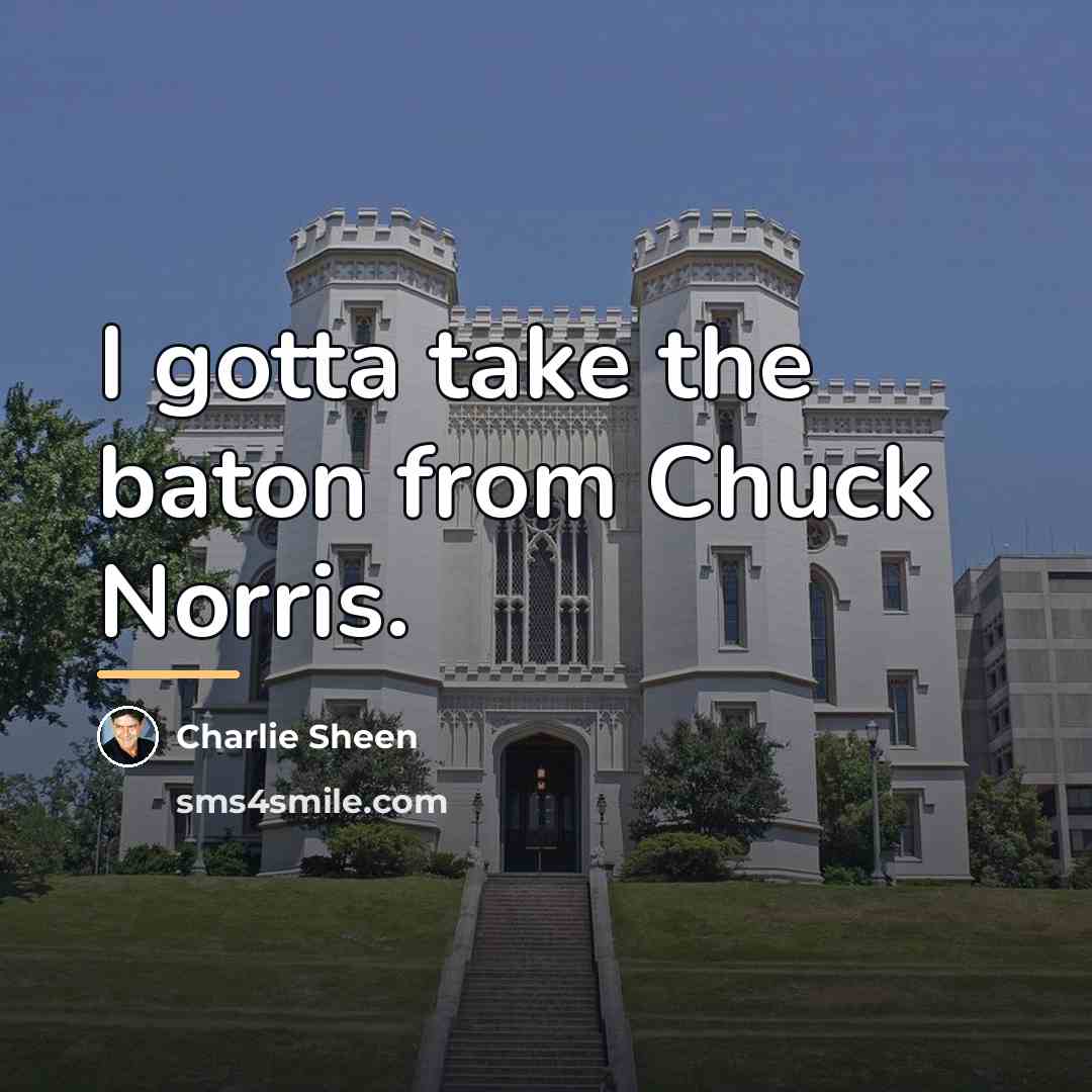 “I gotta take the baton from Chuck Norris.…” quote by Charlie Sheen