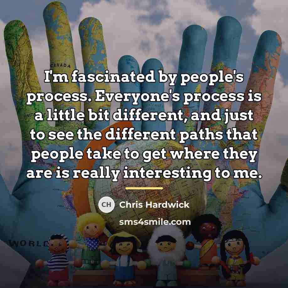 “I'm fascinated by people's process. Everyone's process is a little…” quote by Chris Hardwick