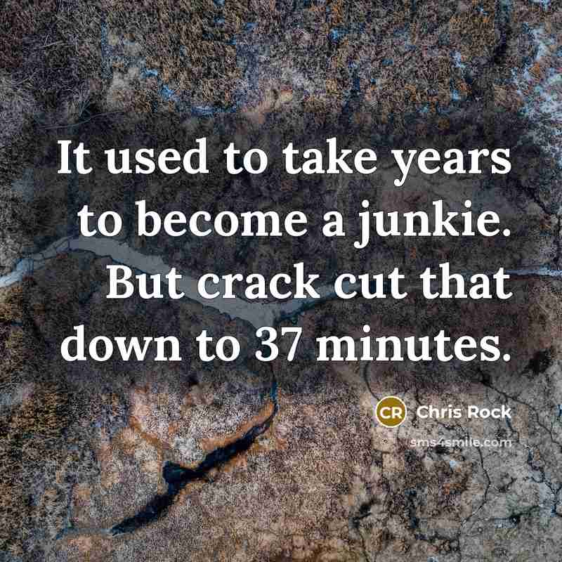 “It used to take years to become a junkie. But crack cut that down to 37 minutes.” quote by Chris Rock