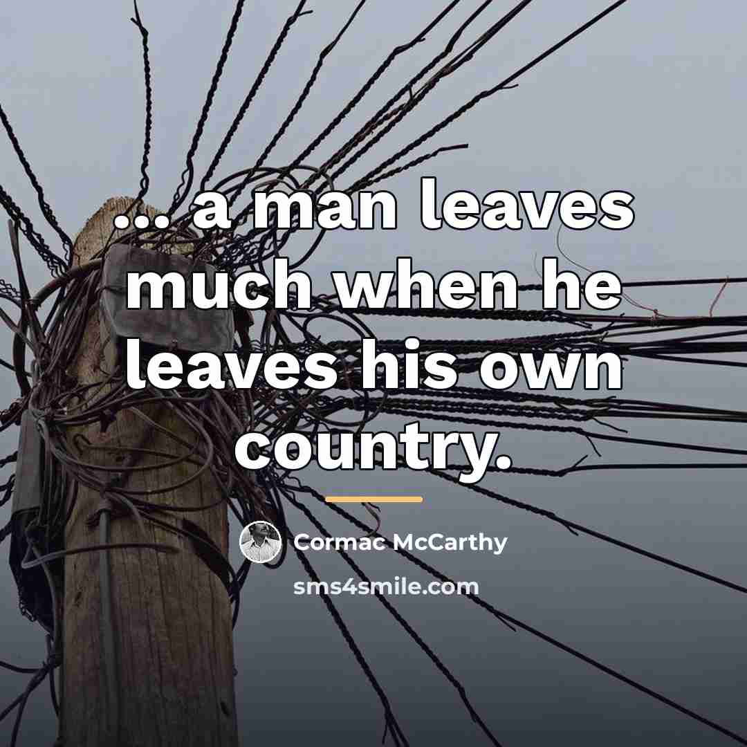 “... a man leaves much when he leaves his own…” quote by Cormac McCarthy