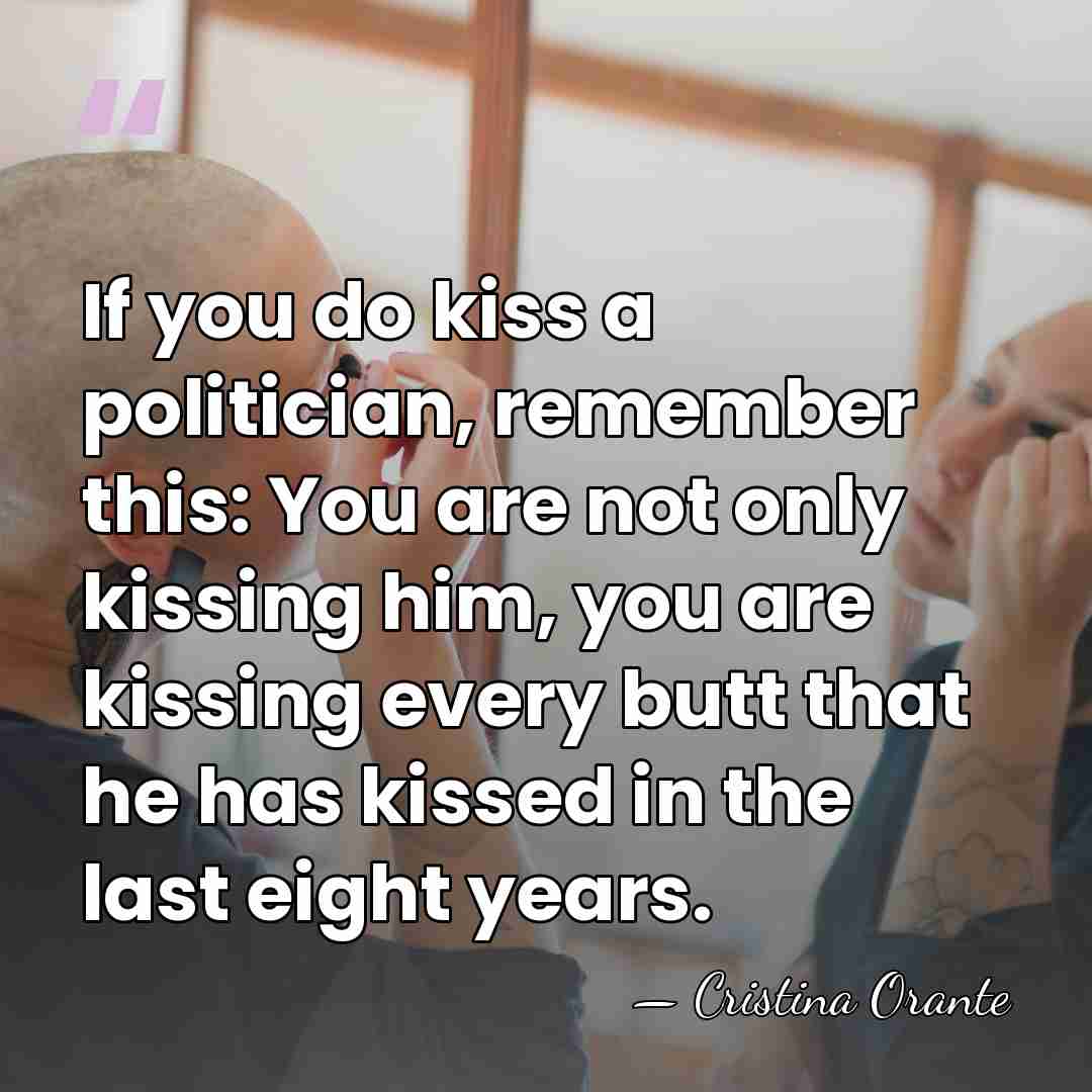 If you do kiss a politician, remember this: You are not only&hellip; - Cristina Orante