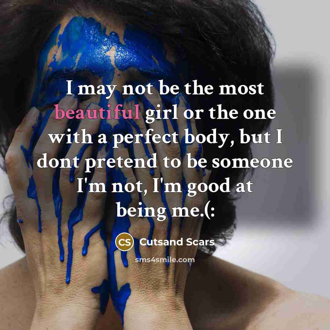 “I may not be the most beautiful girl or the one with a perfect body, but I dont pretend to be someone I'm not, I'm good at being me.(:” quote by Cutsand Scars