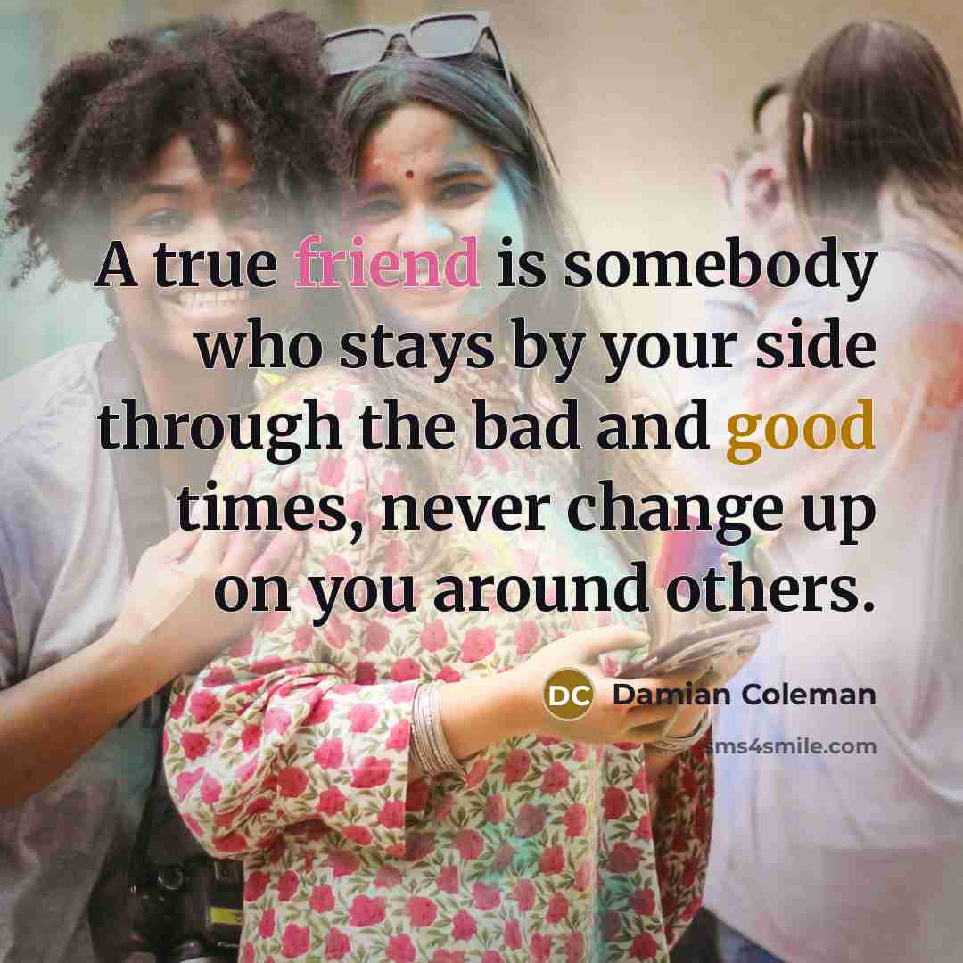 “A true friend is somebody who stays by your side…” quote by Damian Coleman