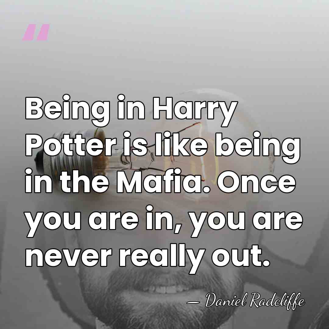 Being in Harry Potter is like being in the Mafia. Once you&hellip; - Daniel Radcliffe