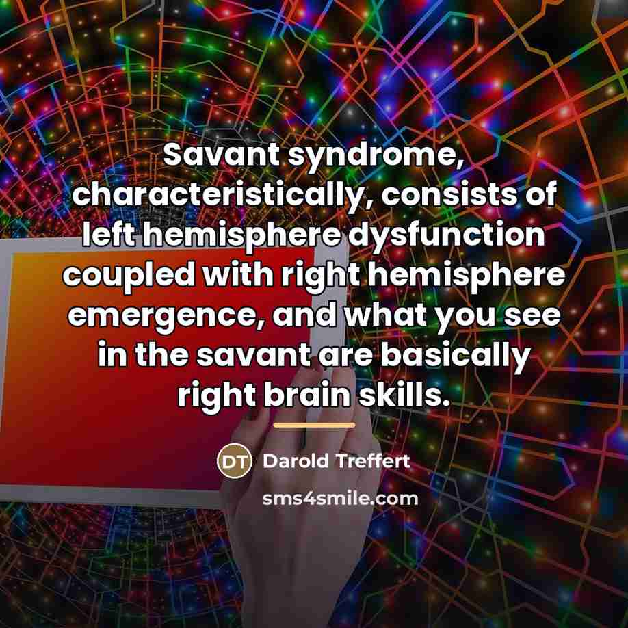 “Savant syndrome, characteristically, consists of left hemisphere dysfunction coupled with…” quote by Darold Treffert