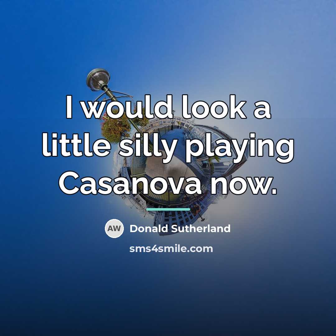 “I would look a little silly playing Casanova now.…” quote by Donald Sutherland