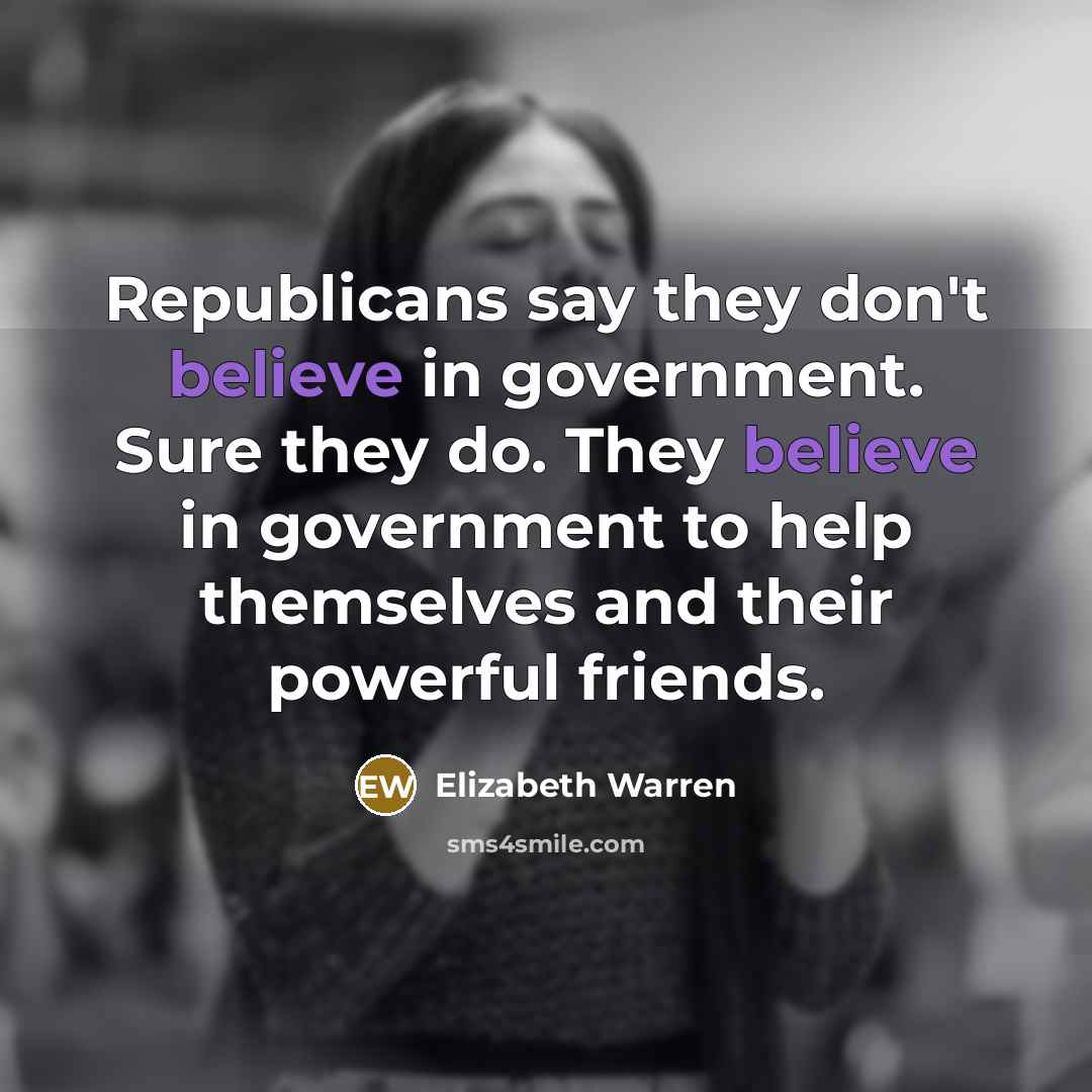 “Republicans say they don't believe in government. Sure they do.…” quote by Elizabeth Warren