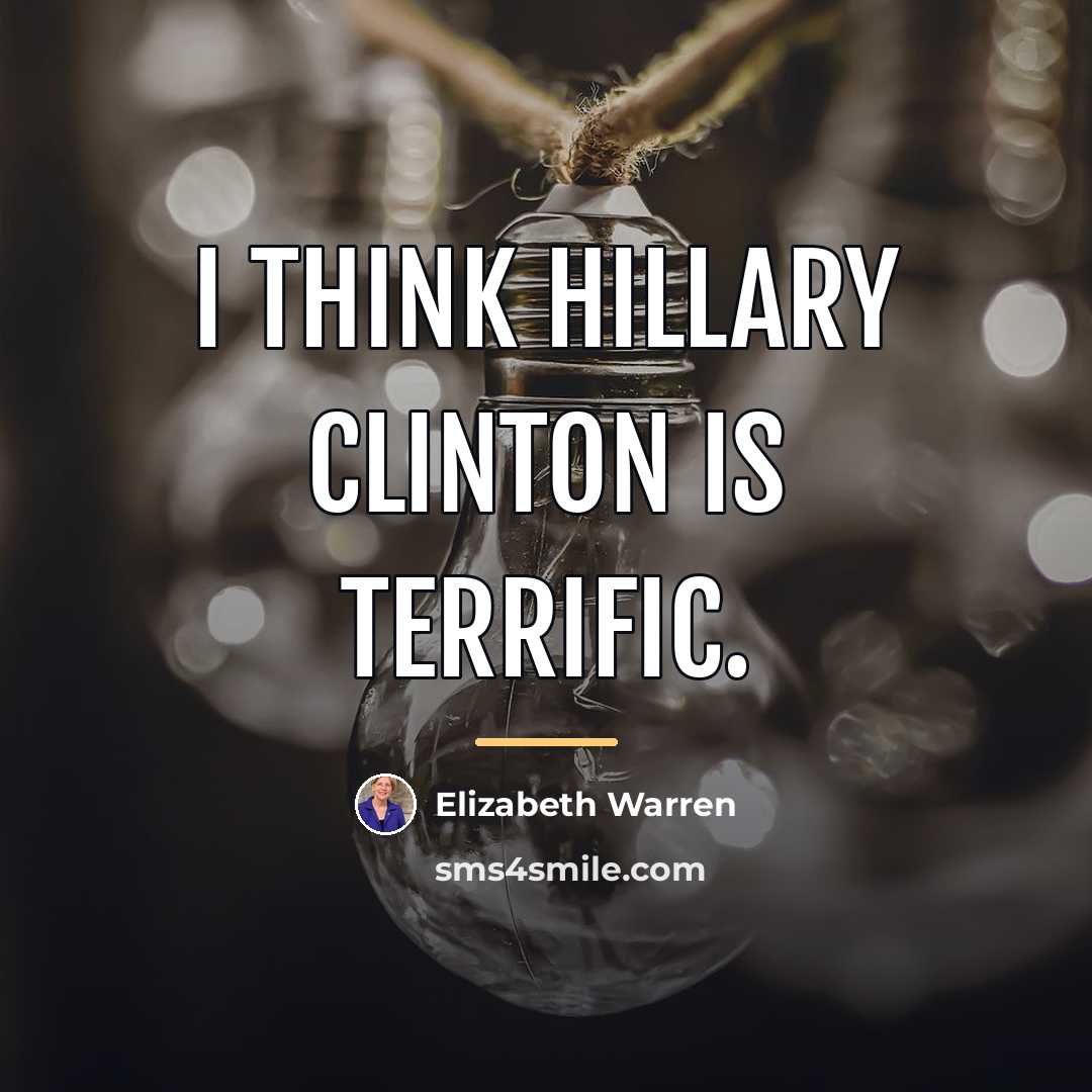 “I think Hillary Clinton is terrific.…” quote by Elizabeth Warren