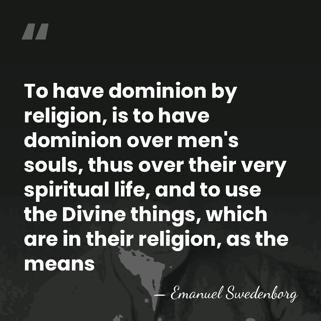To have dominion by religion, is to have dominion over men's souls,&hellip; - Emanuel Swedenborg