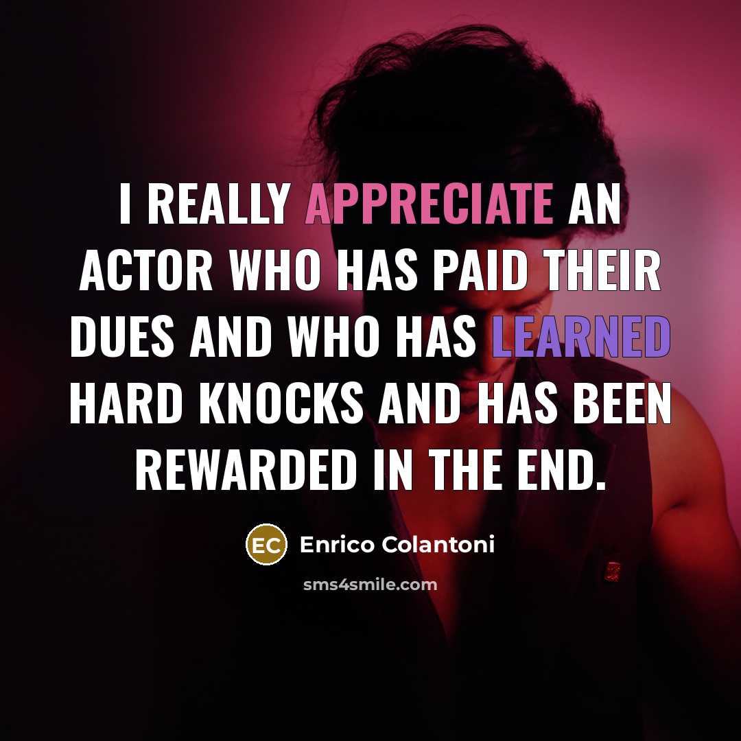 “I really appreciate an actor who has paid their dues and who has learned hard knocks and has been rewarded in the end.” quote by Enrico Colantoni