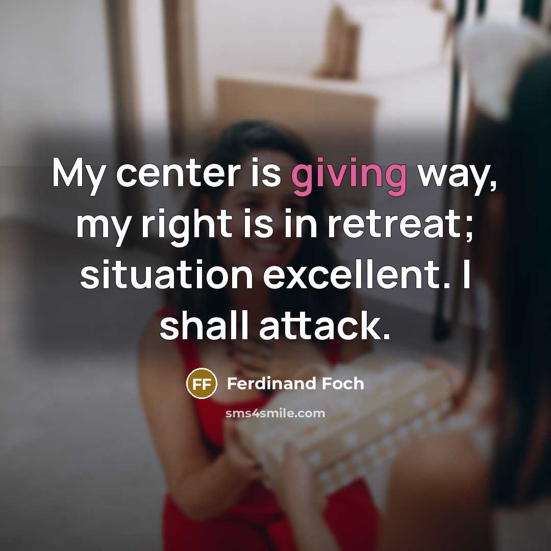 “My center is giving way, my right is in retreat;…” quote by Ferdinand Foch