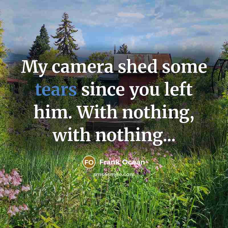 “My camera shed some tears since you left him. With nothing, with nothing...” quote by Frank Ocean
